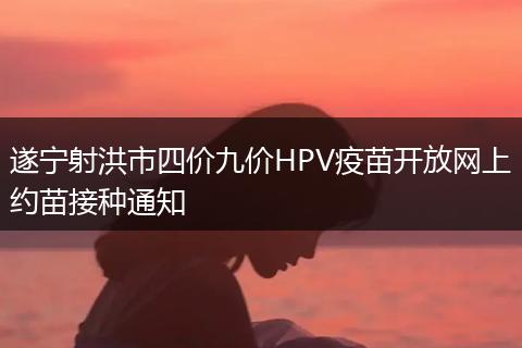 遂宁射洪市四价九价HPV疫苗开放网上约苗接种通知