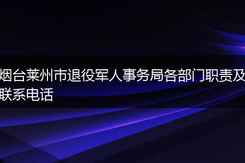烟台莱州市退役军人事务局各部门职责及联系电话