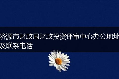 济源市财政局财政投资评审中心办公地址及联系电话