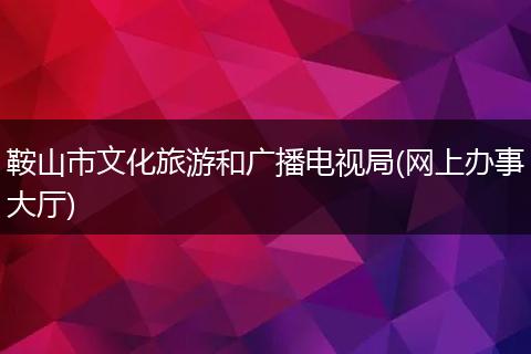 鞍山市文化旅游和广播电视局(网上办事大厅)