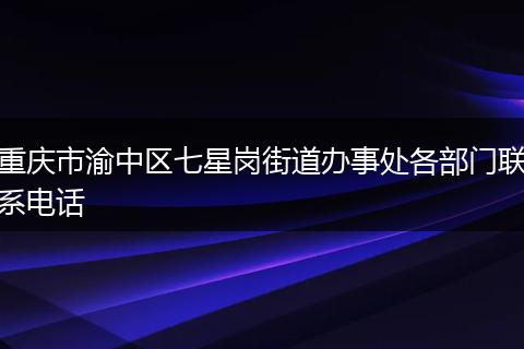 重庆市渝中区七星岗街道办事处各部门联系电话