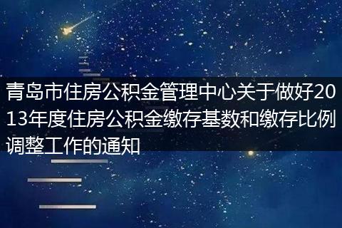 青岛市住房公积金管理中心关于做好2013年度住房公积金缴存基数和缴存比例调整工作的通知
