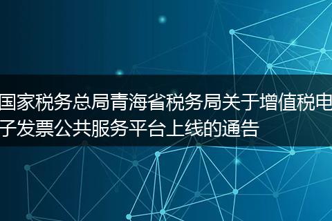 国家税务总局青海省税务局关于增值税电子发票公共服务平台上线的通告