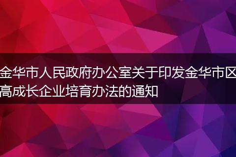 金华市人民政府办公室关于印发金华市区高成长企业培育办法的通知