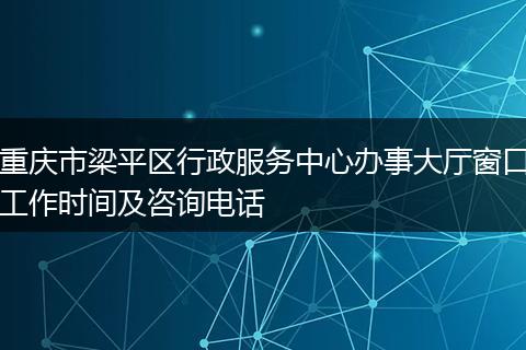 重庆市梁平区行政服务中心办事大厅窗口工作时间及咨询电话