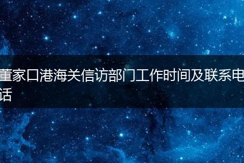董家口港海关信访部门工作时间及联系电话