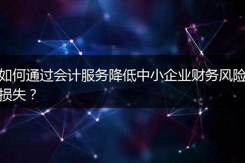 如何通过会计服务降低中小企业财务风险损失？
