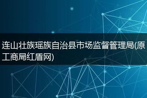 连山壮族瑶族自治县市场监督管理局(原工商局红盾网)