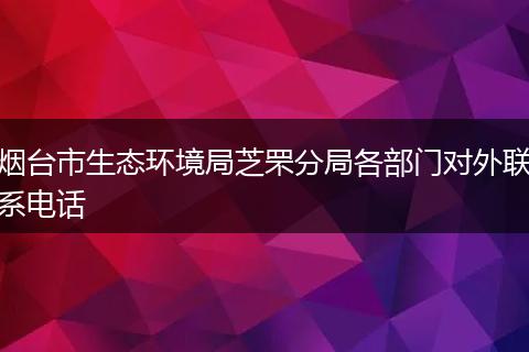 烟台市生态环境局芝罘分局各部门对外联系电话
