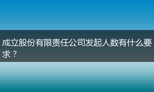 成立股份有限责任公司发起人数有什么要求？
