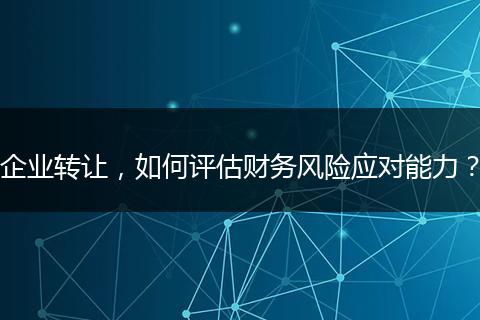 企业转让，如何评估财务风险应对能力？