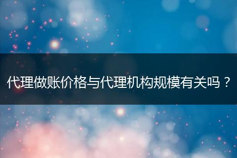 代理做账价格与代理机构规模有关吗？