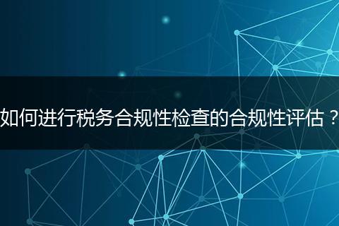 如何进行税务合规性检查的合规性评估？