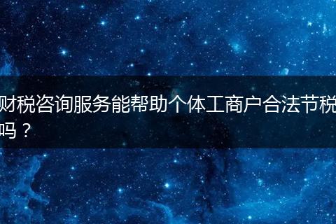 财税咨询服务能帮助个体工商户合法节税吗？