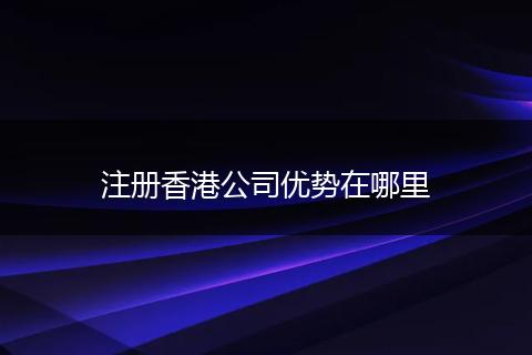 注册香港公司优势在哪里