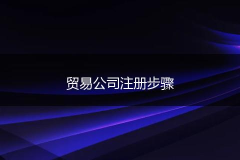 贸易公司注册步骤