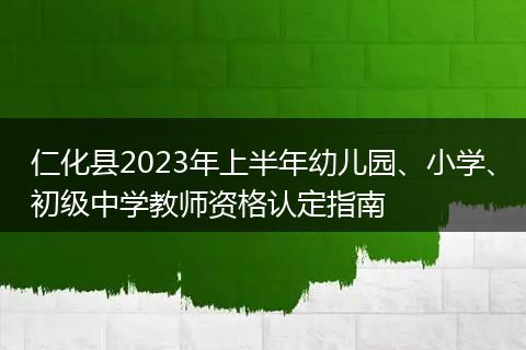 仁化县2023年上半年幼儿园、小学、初级中学教师资格认定指南