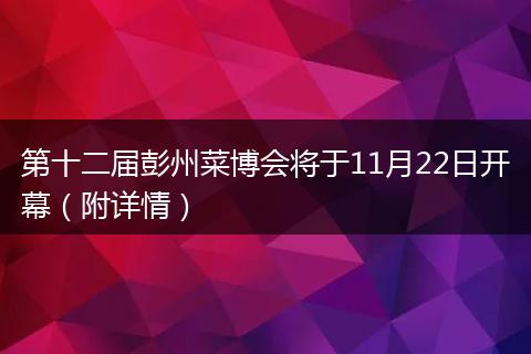 第十二届彭州菜博会将于11月22日开幕（附详情）