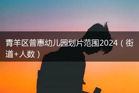 青羊区普惠幼儿园划片范围2024（街道+人数）