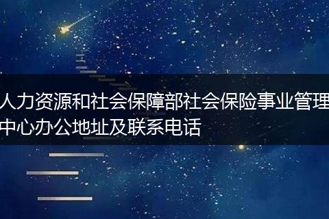 人力资源和社会保障部社会保险事业管理中心办公地址及联系电话