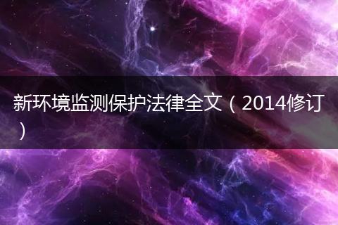 新环境监测保护法律全文（2014修订）