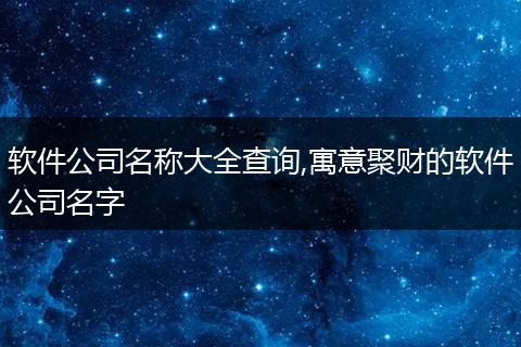软件公司名称大全查询,寓意聚财的软件公司名字