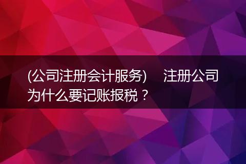 (公司注册会计服务)    注册公司为什么要记账报税？