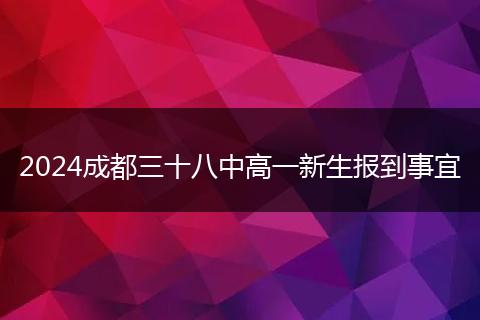 2024成都三十八中高一新生报到事宜