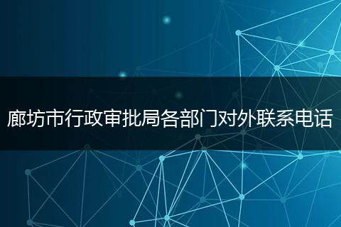 廊坊市行政审批局各部门对外联系电话