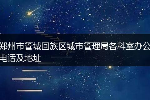 郑州市管城回族区城市管理局各科室办公电话及地址
