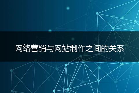 网络营销与网站制作之间的关系