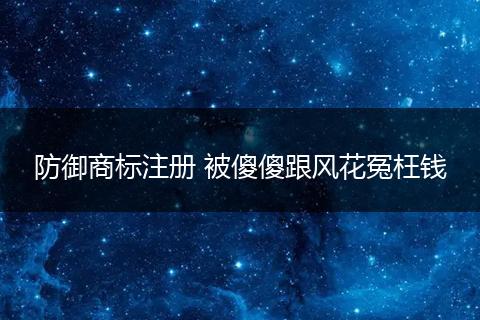 防御商标注册 被傻傻跟风花冤枉钱