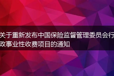 关于重新发布中国保险监督管理委员会行政事业性收费项目的通知