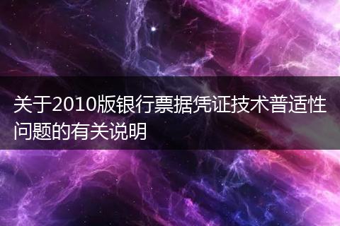 关于2010版银行票据凭证技术普适性问题的有关说明