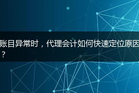 账目异常时，代理会计如何快速定位原因？