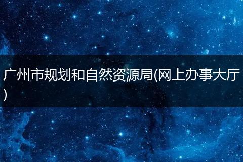 广州市规划和自然资源局(网上办事大厅)