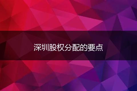 深圳股权分配的要点