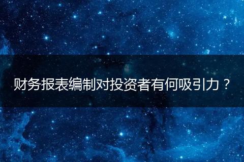 财务报表编制对投资者有何吸引力？