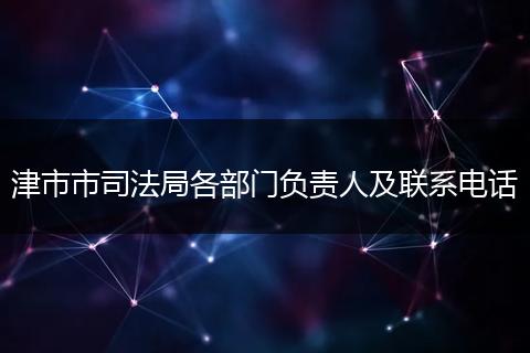 津市市司法局各部门负责人及联系电话