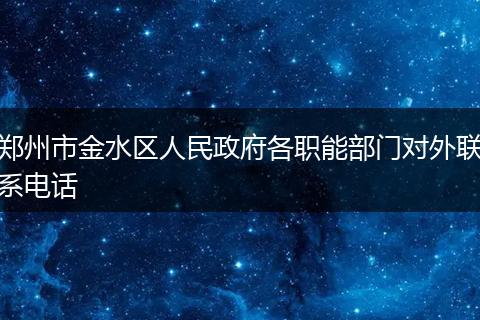 郑州市金水区人民政府各职能部门对外联系电话