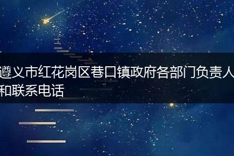 遵义市红花岗区巷口镇政府各部门负责人和联系电话