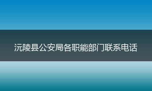 沅陵县公安局各职能部门联系电话