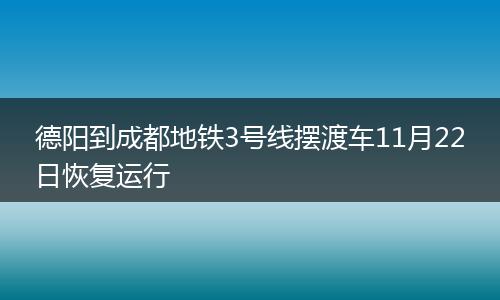 德阳到成都地铁3号线摆渡车11月22日恢复运行