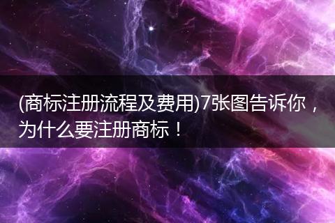 (商标注册流程及费用)7张图告诉你，为什么要注册商标！