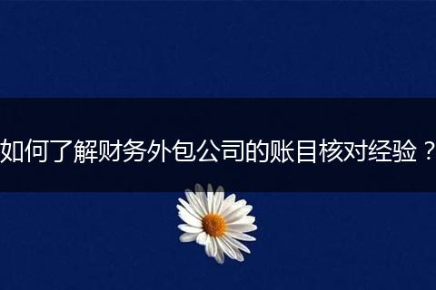 如何了解财务外包公司的账目核对经验？