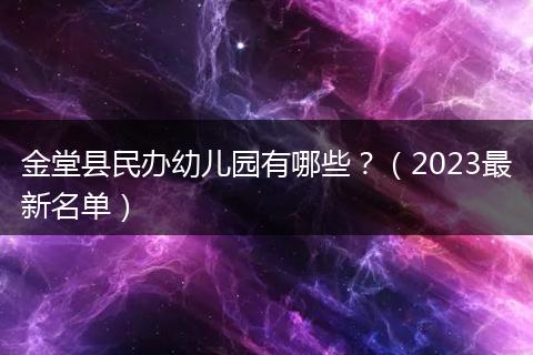 金堂县民办幼儿园有哪些？（2023最新名单）