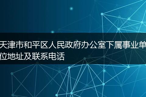 天津市和平区人民政府办公室下属事业单位地址及联系电话