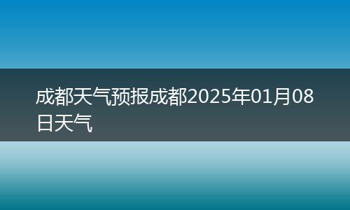 成都天气预报成都2025年01月08日天气