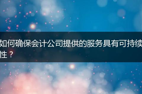 如何确保会计公司提供的服务具有可持续性？