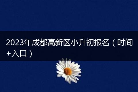 2023年成都高新区小升初报名（时间+入口）
